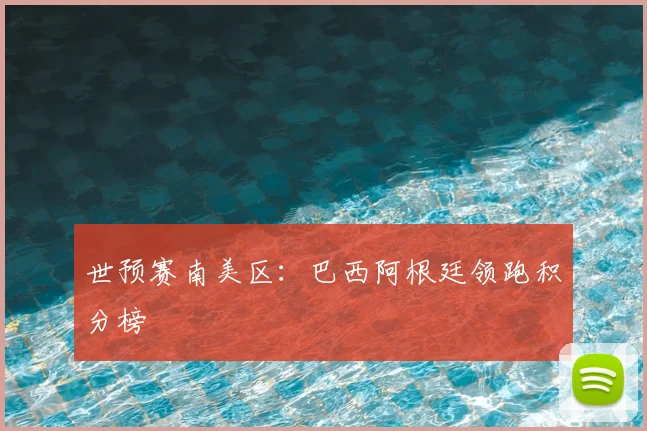 世预赛南美区：巴西阿根廷领跑积分榜