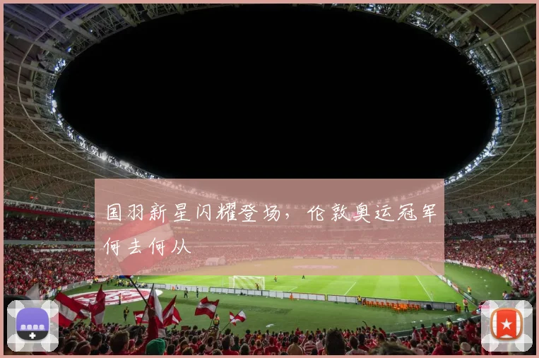 国羽新星闪耀登场，伦敦奥运冠军何去何从