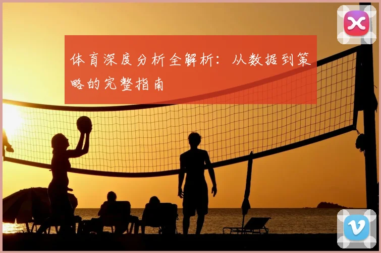 体育深度分析全解析:从数据到策略的完整指南