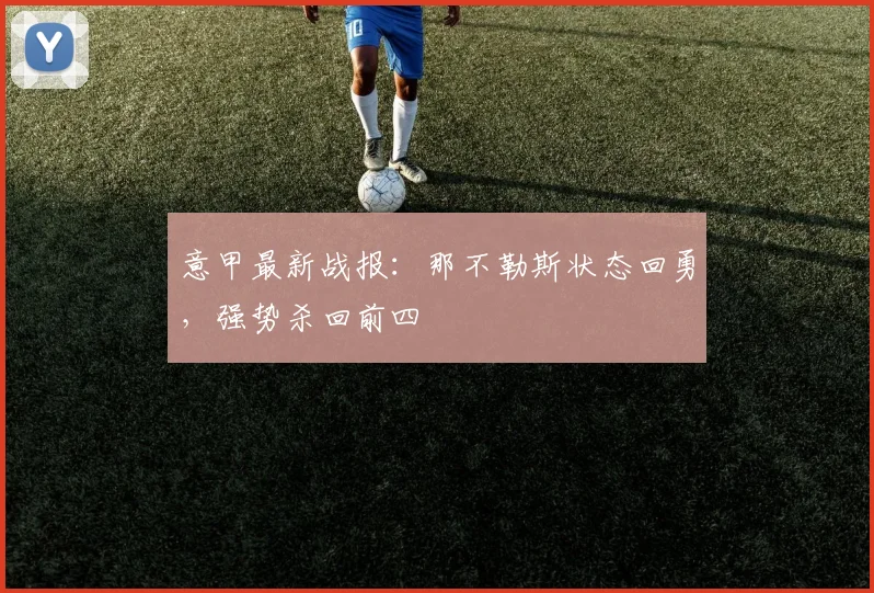 意甲最新战报:那不勒斯状态回勇,强势杀回前四