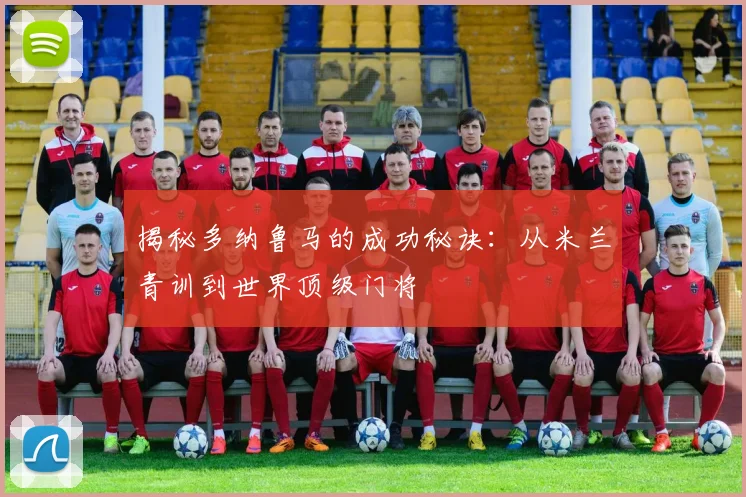 揭秘多纳鲁马的成功秘诀：从米兰青训到世界顶级门将