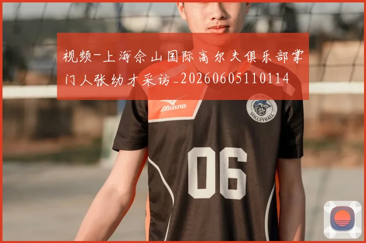 视频-上海佘山国际高尔夫俱乐部掌门人张幼才采访_20260605110114