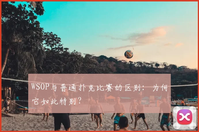 WSOP与普通扑克比赛的区别:为何它如此特别?