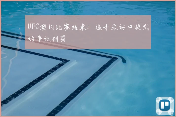 UFC澳门比赛结束:选手采访中提到的争议判罚