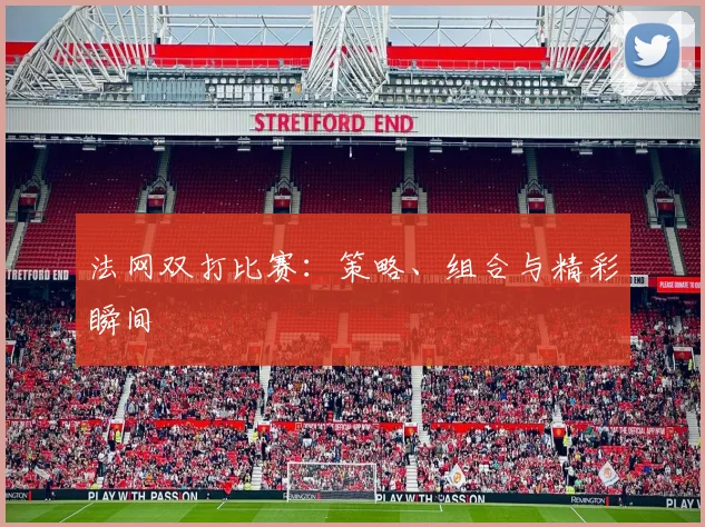 法网双打比赛：策略、组合与精彩瞬间