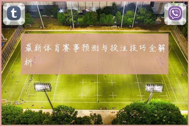 最新体育赛事预测与投注技巧全解析