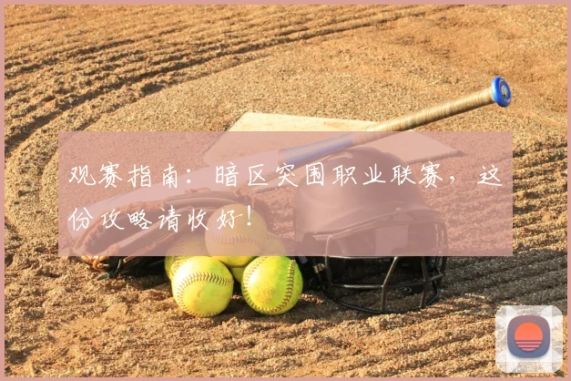 观赛指南：暗区突围职业联赛，这份攻略请收好！