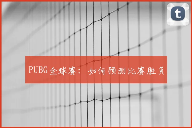 PUBG全球赛:如何预测比赛胜负
