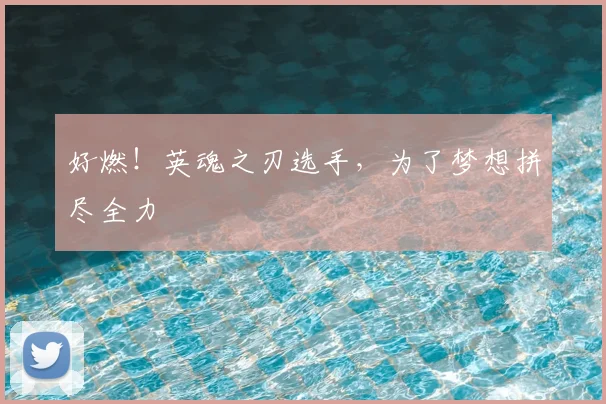 好燃！英魂之刃选手，为了梦想拼尽全力