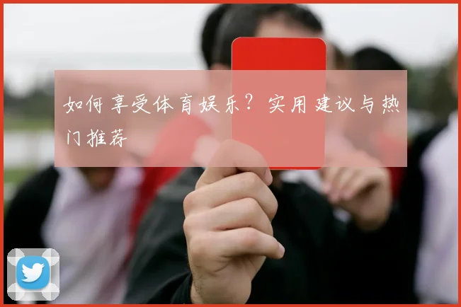 如何享受体育娱乐？实用建议与热门推荐