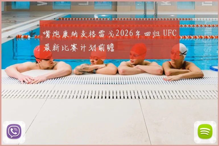 嘴炮康纳麦格雷戈2026年回归 UFC最新比赛计划前瞻