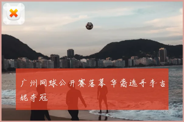 广州网球公开赛落幕 华裔选手李吉妮夺冠