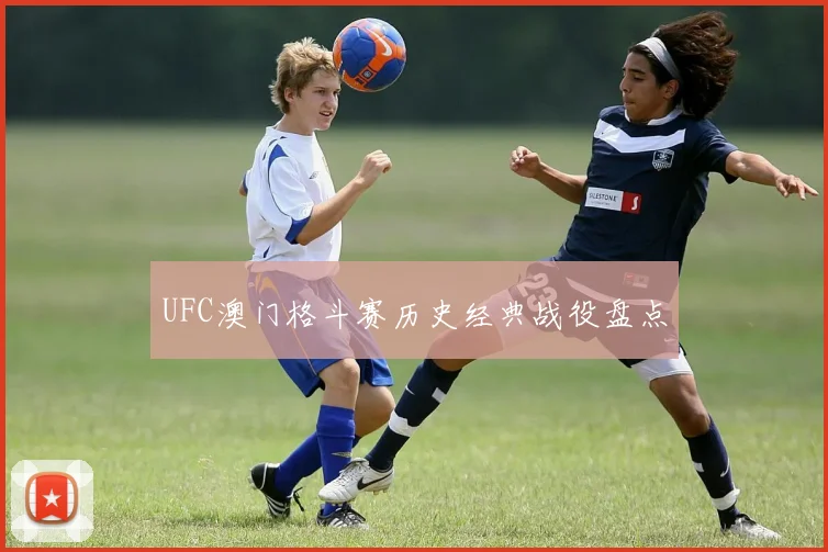 UFC澳门格斗赛历史经典战役盘点