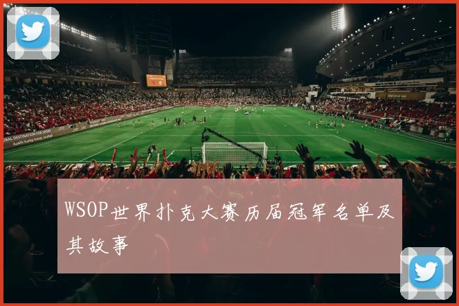 WSOP世界扑克大赛历届冠军名单及其故事