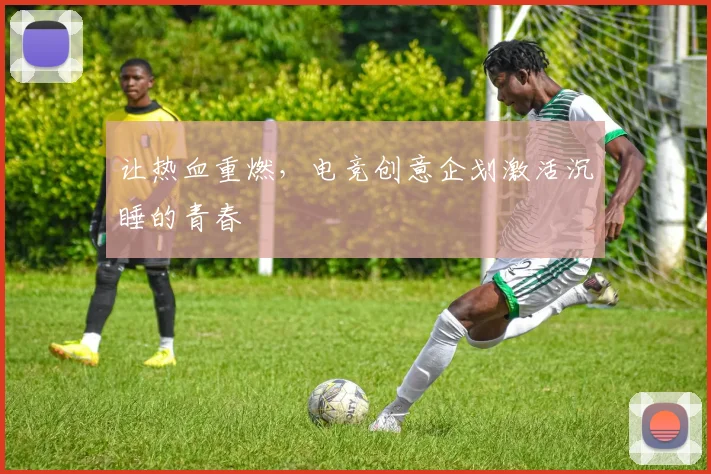 让热血重燃，电竞创意企划激活沉睡的青春