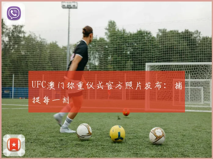 UFC澳门称重仪式官方照片发布:捕捉每一刻