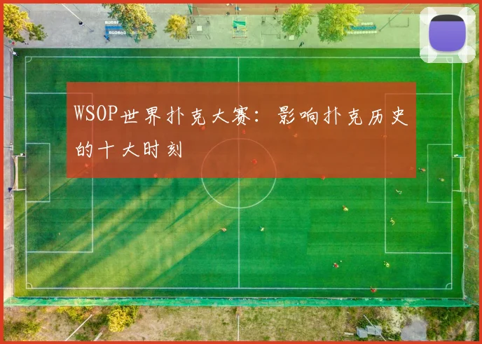 WSOP世界扑克大赛：影响扑克历史的十大时刻