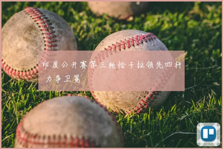 印度公开赛第三轮恰卡拉领先四杆 力争卫冕