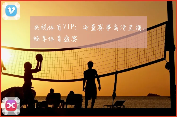 央视体育VIP:海量赛事高清直播,畅享体育盛宴