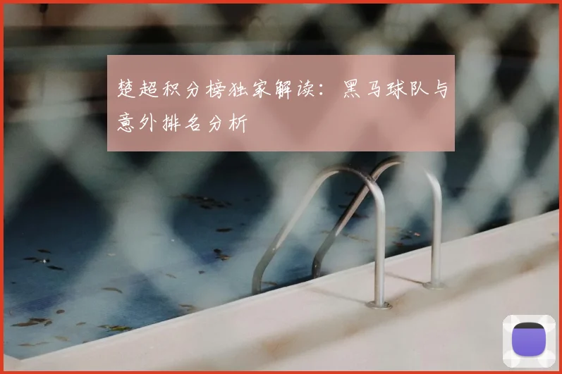 楚超积分榜独家解读：黑马球队与意外排名分析