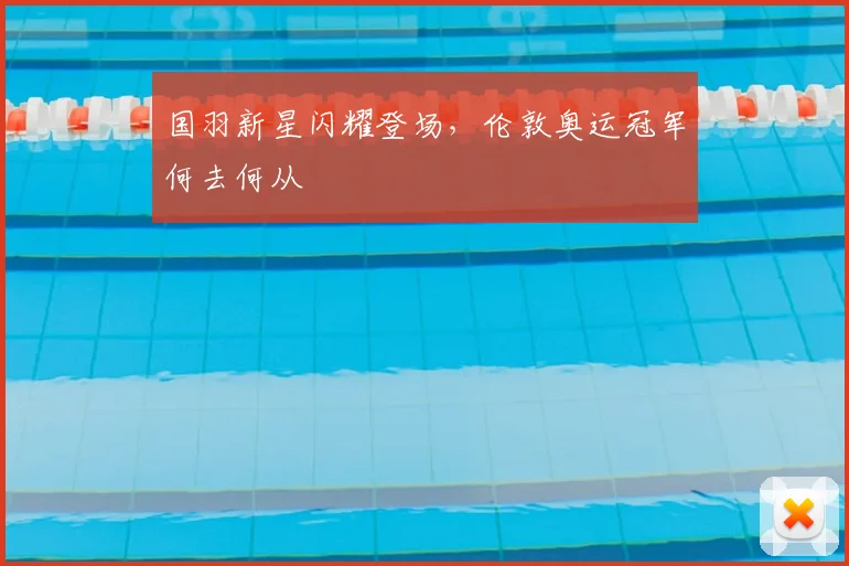 国羽新星闪耀登场,伦敦奥运冠军何去何从