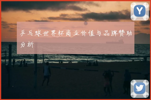 乒乓球世界杯商业价值与品牌赞助分析