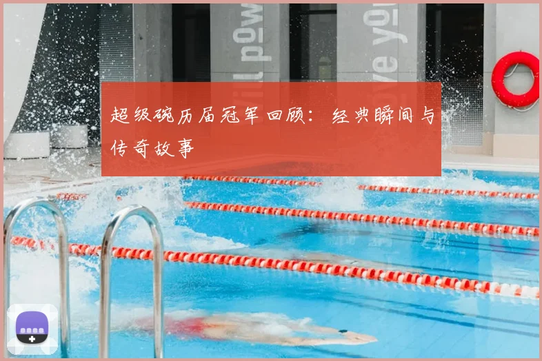 超级碗历届冠军回顾：经典瞬间与传奇故事