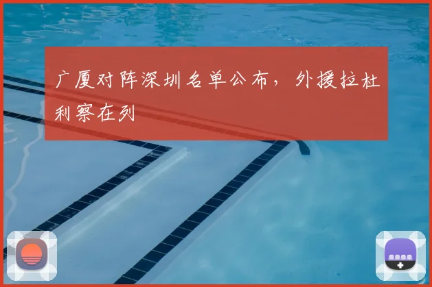 广厦对阵深圳名单公布,外援拉杜利察在列
