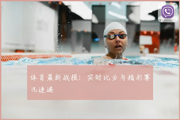体育最新战报:实时比分与精彩赛况速递