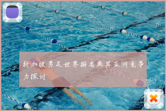 新加坡男足世界排名及其亚洲竞争力探讨
