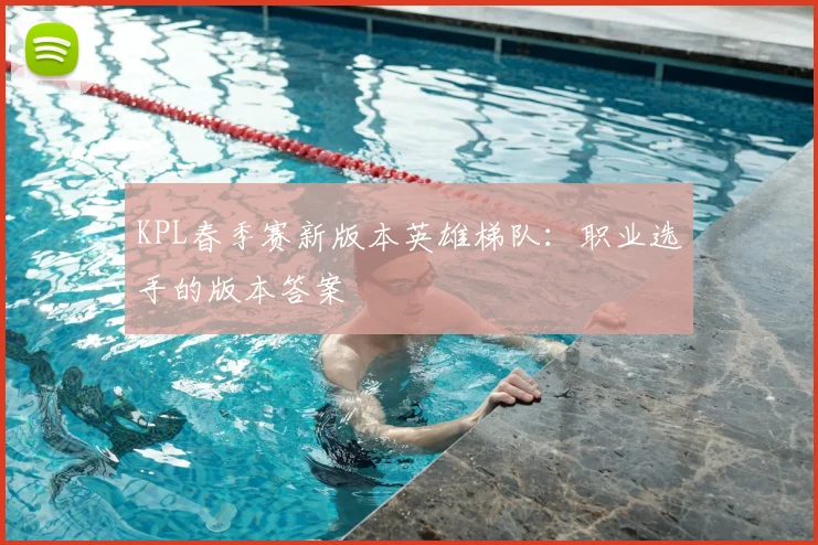 KPL春季赛新版本英雄梯队：职业选手的版本答案