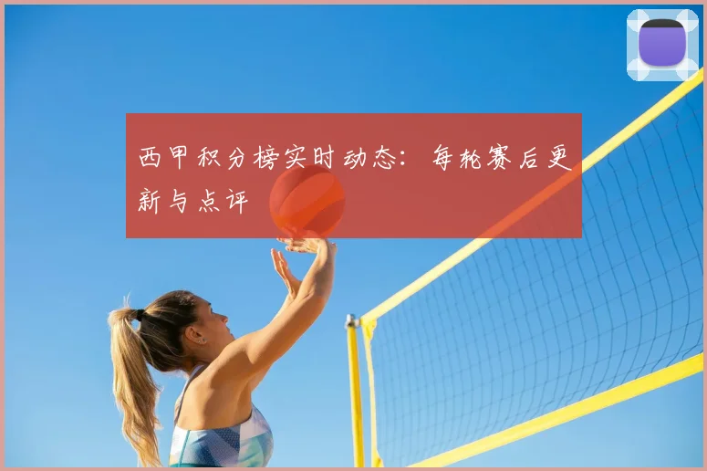 西甲积分榜实时动态：每轮赛后更新与点评