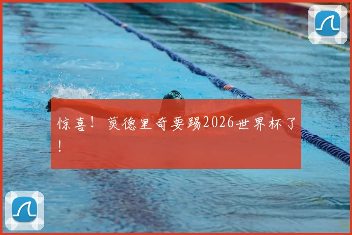 惊喜！莫德里奇要踢2026世界杯了！