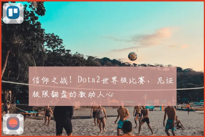 信仰之战！Dota2世界级比赛，见证极限翻盘的激动人心