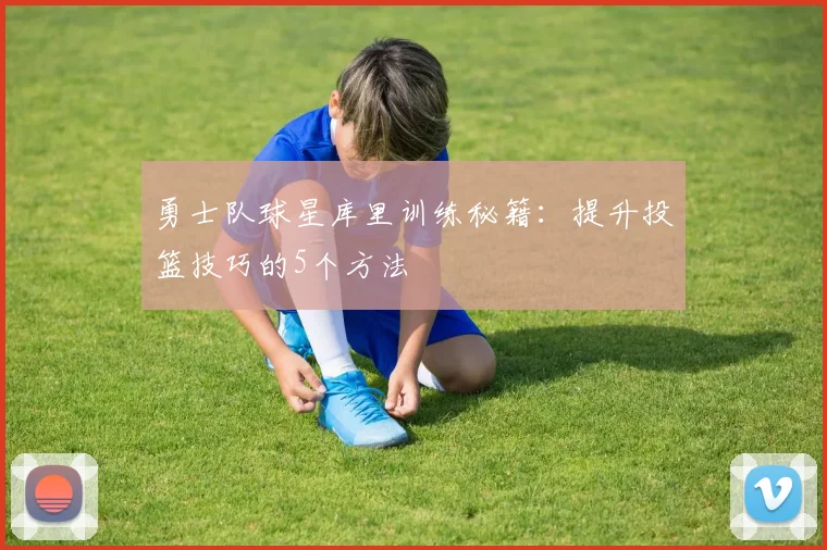 勇士队球星库里训练秘籍:提升投篮技巧的5个方法