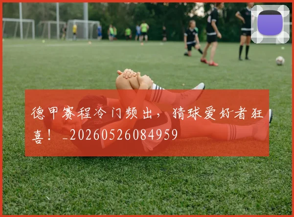 德甲赛程冷门频出，猜球爱好者狂喜！_20260526084959