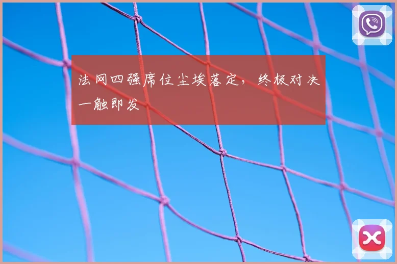 法网四强席位尘埃落定，终极对决一触即发
