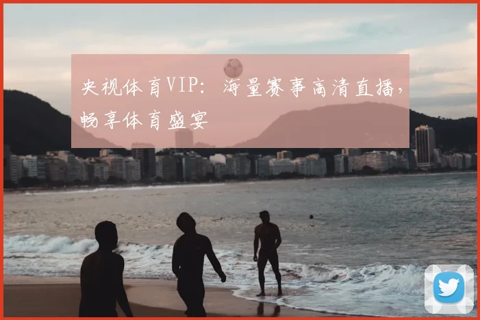央视体育VIP：海量赛事高清直播，畅享体育盛宴