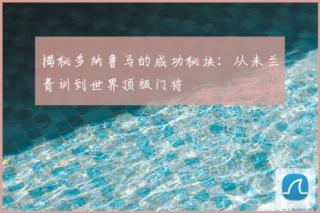 揭秘多纳鲁马的成功秘诀：从米兰青训到世界顶级门将