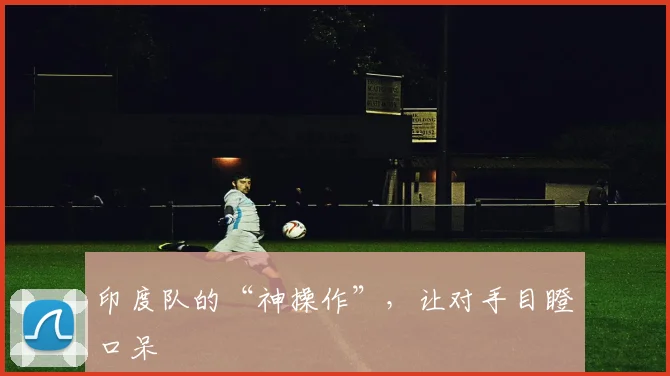 印度队的“神操作”，让对手目瞪口呆