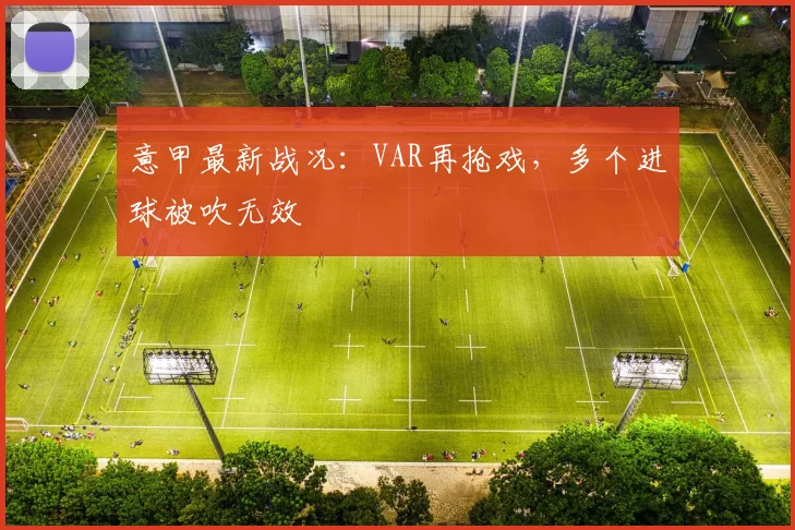 意甲最新战况：VAR再抢戏，多个进球被吹无效