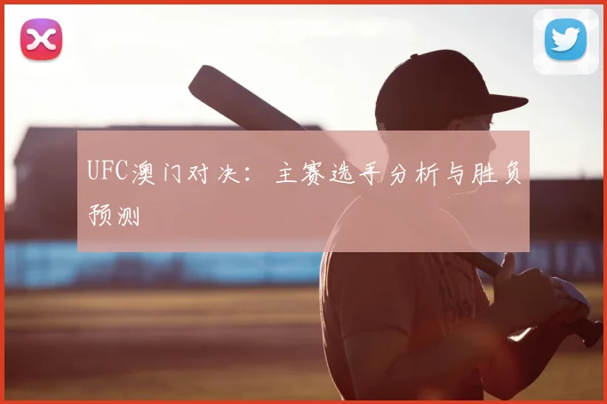 UFC澳门对决：主赛选手分析与胜负预测