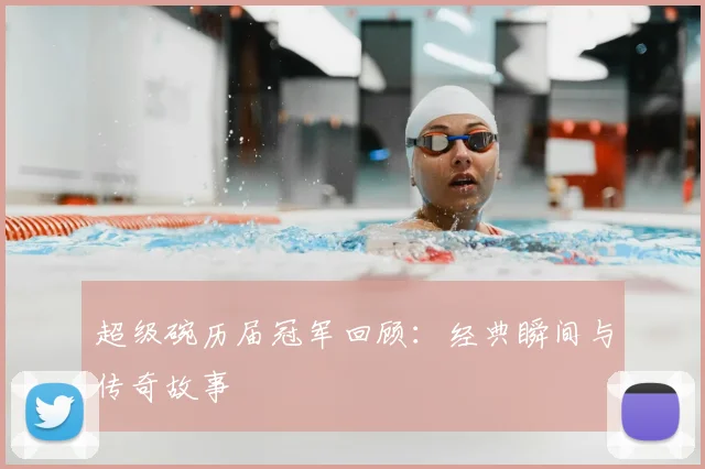 超级碗历届冠军回顾：经典瞬间与传奇故事
