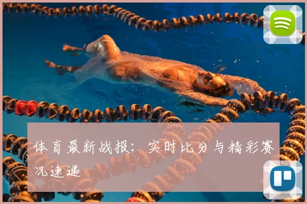 体育最新战报：实时比分与精彩赛况速递