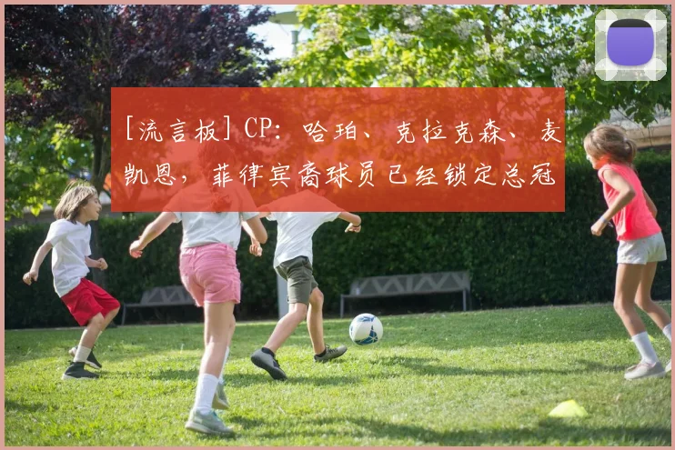 [流言板] CP：哈珀、克拉克森、麦凯恩，菲律宾裔球员已经锁定总冠军