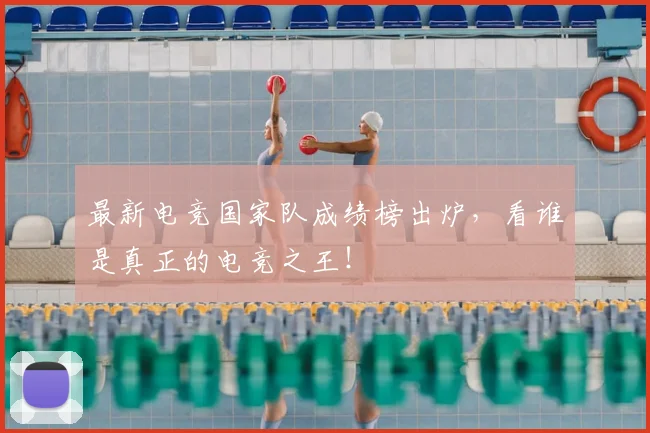 最新电竞国家队成绩榜出炉，看谁是真正的电竞之王！