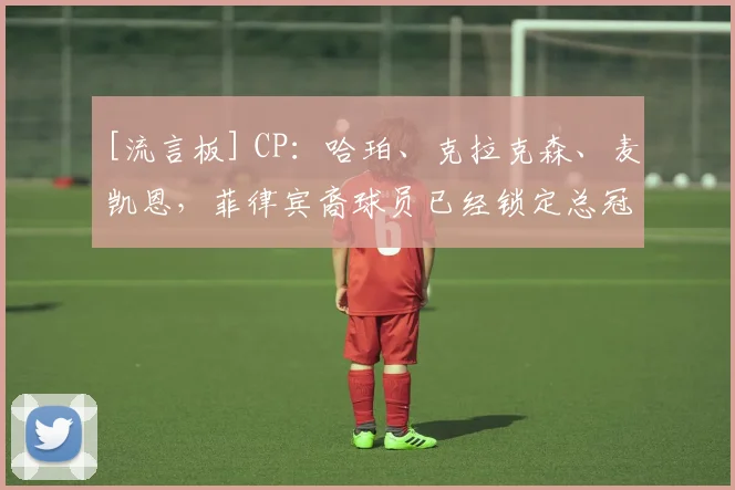 [流言板] CP：哈珀、克拉克森、麦凯恩，菲律宾裔球员已经锁定总冠军