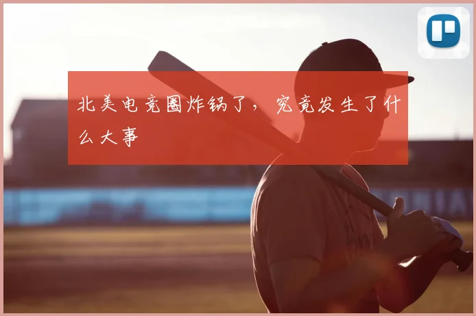 北美电竞圈炸锅了,究竟发生了什么大事