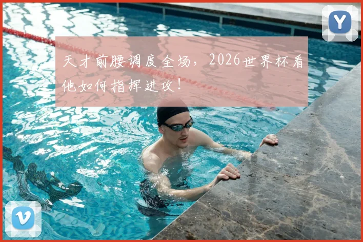 天才前腰调度全场，2026世界杯看他如何指挥进攻！